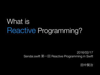 What is 
Reactive Programming?
2016/02/17
Sendai.swift 第一回 Reactive Programming in Swift
田中賢治
 