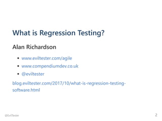 What is Regression Testing?
Alan Richardson
www.eviltester.com/agile
www.compendiumdev.co.uk
@eviltester
blog.eviltester.c...