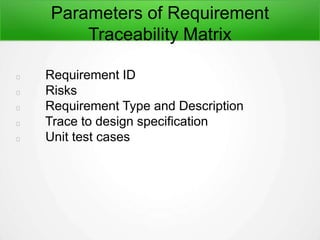 Parameters of Requirement
Traceability Matrix
Requirement ID
Risks
Requirement Type and Description
Trace to design specification
Unit test cases
 