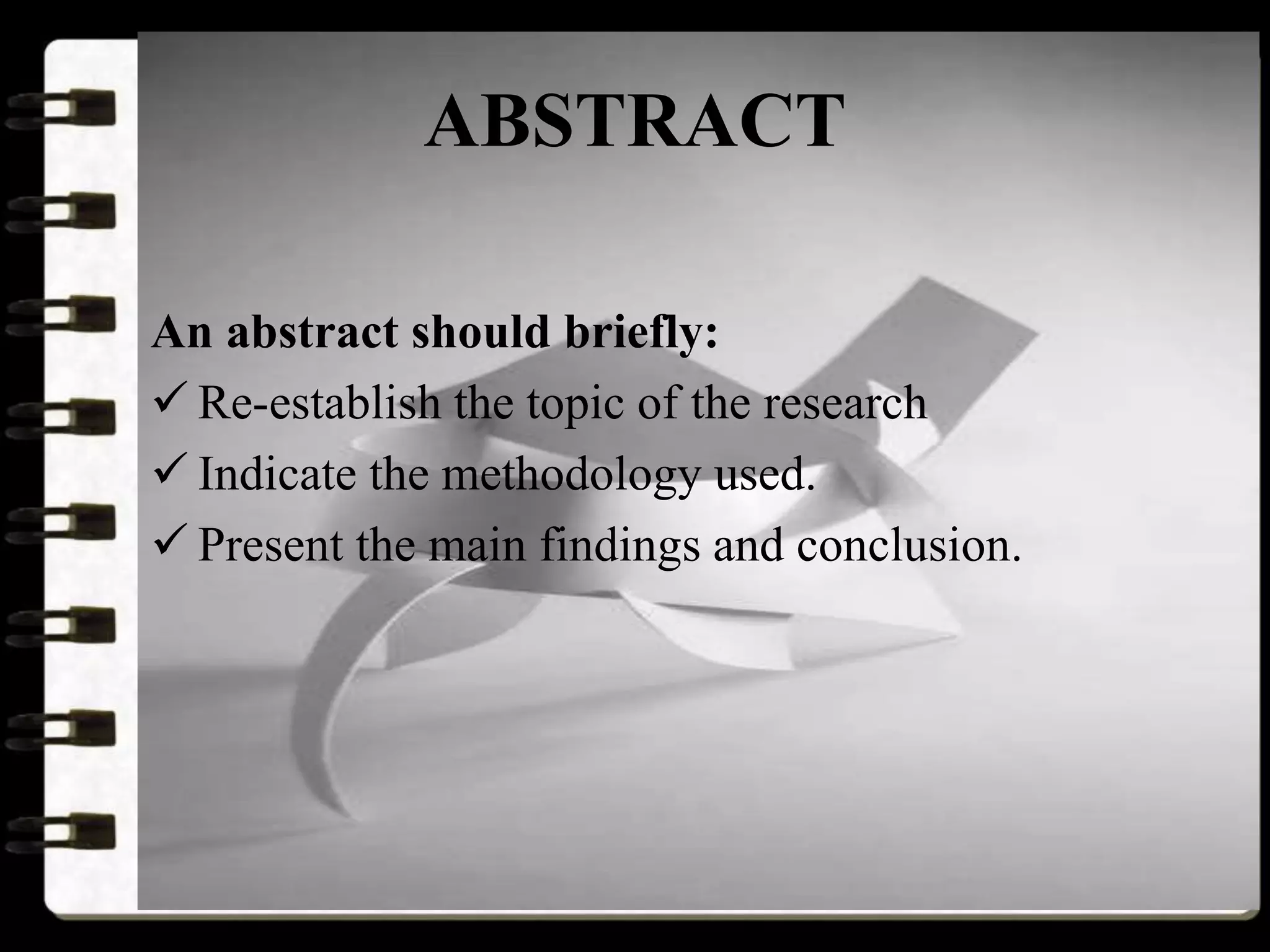 ABSTRACT
An abstract should briefly:
 Re-establish the topic of the research
 Indicate the methodology used.
 Present the main findings and conclusion.
 