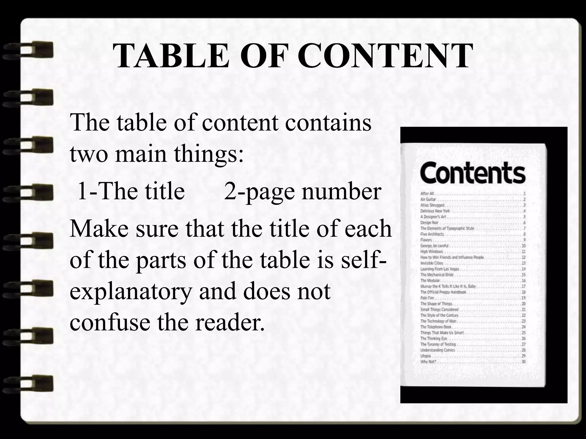 TABLE OF CONTENT
The table of content contains
two main things:
1-The title 2-page number
Make sure that the title of each
of the parts of the table is self-
explanatory and does not
confuse the reader.
 