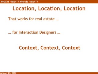 Location, Location, Location <ul><li>That works for real estate … </li></ul><ul><li>… for Interaction Designers … </li></u...