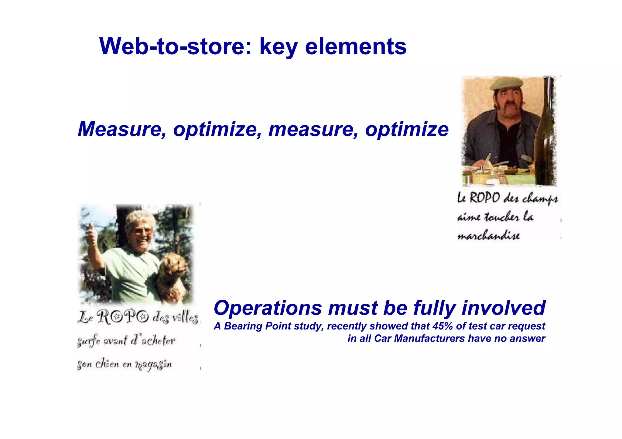 Web-to-store: key elements


Measure, optimize, measure, optimize




             Operations must be fully involved
             A Bearing Point study, recently showed that 45% of test car request
                                        in all Car Manufacturers have no answer
 