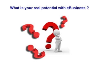 What is your real potential with eBusiness ?
 
