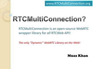 www.RTCMultiConnection.org

RTCMultiConnection is an open-source WebRTC
wrapper library for all RTCWeb API!
The only “Dynamic” WebRTC Library on the Web!

Muaz Khan

 