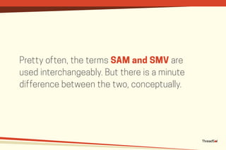 Pretty often, the terms SAM and SMV are
used interchangeably. But there is a minute
difference between the two, conceptually.
 
