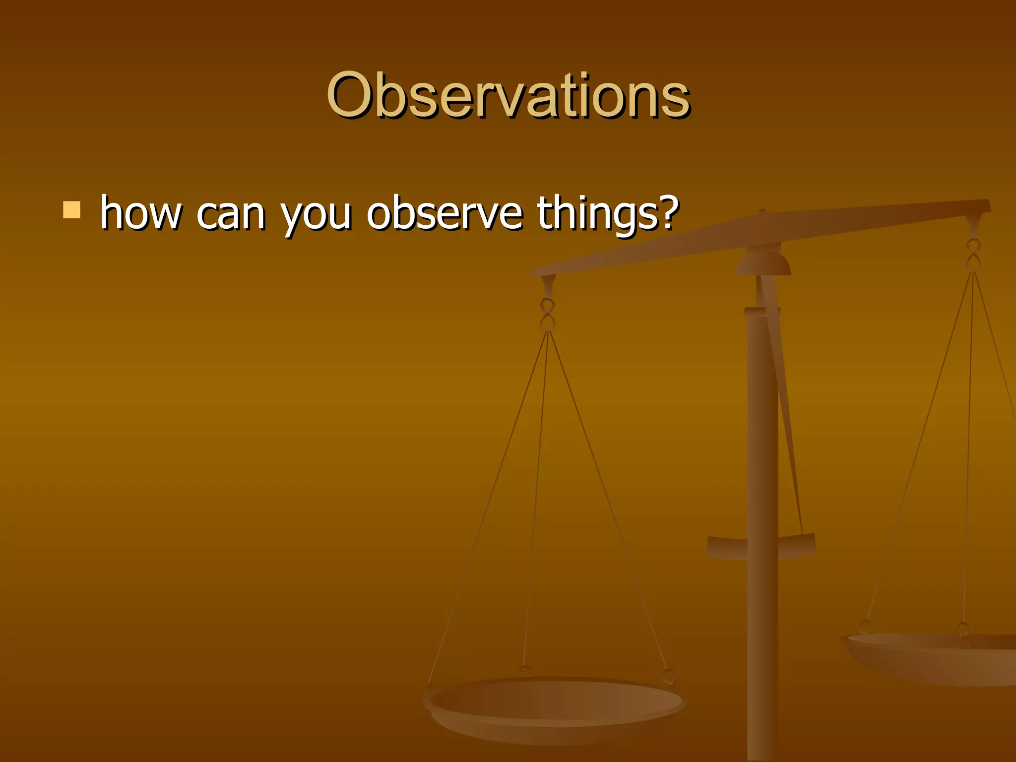 Observations how can you observe things?  