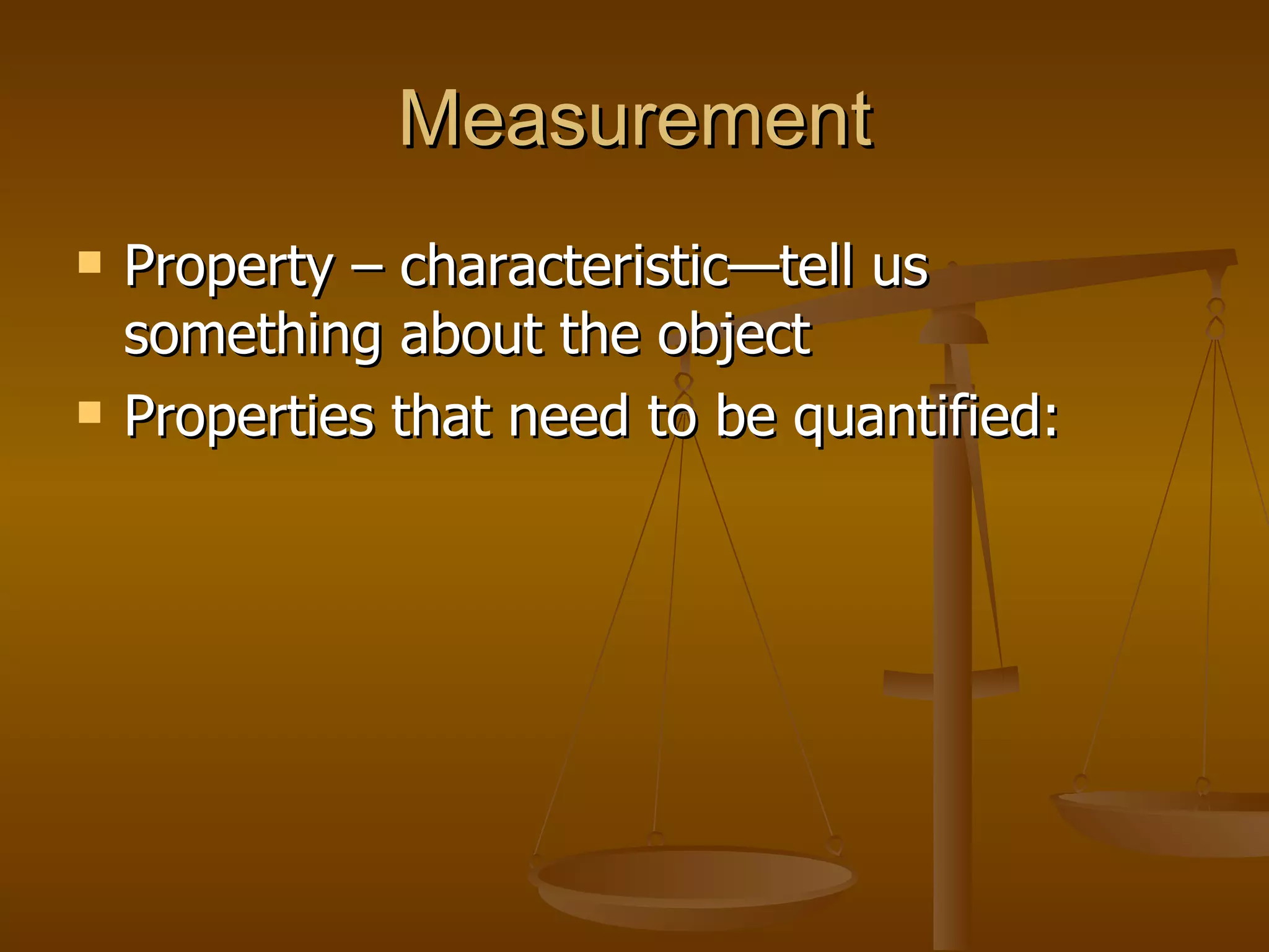 Measurement Property – characteristic—tell us something about the object Properties that need to be quantified: 