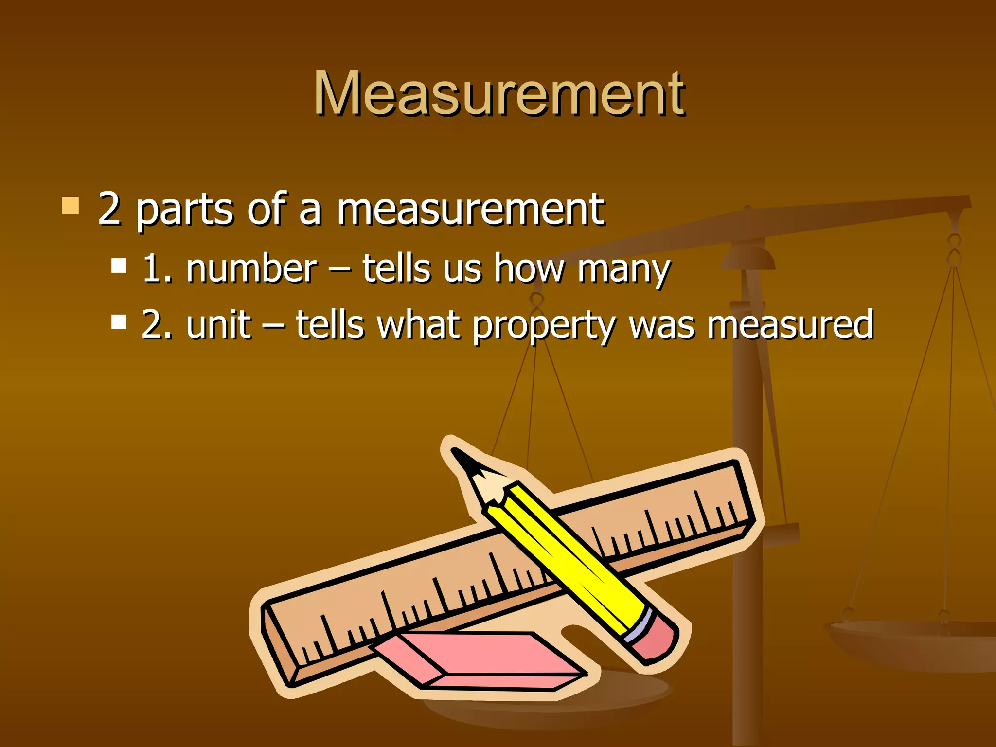 Measurement 2 parts of a measurement 1. number – tells us how many 2. unit – tells what property was measured 