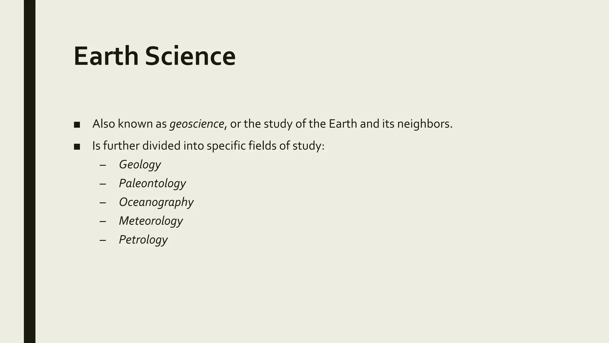 Earth Science
■ Also known as geoscience, or the study of the Earth and its neighbors.
■ Is further divided into specific fields of study:
– Geology
– Paleontology
– Oceanography
– Meteorology
– Petrology
 