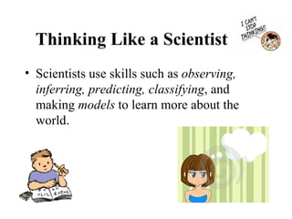 Thinking Like a Scientist   <ul><li>Scientists use skills such as  observing, inferring, predicting, classifying , and mak...