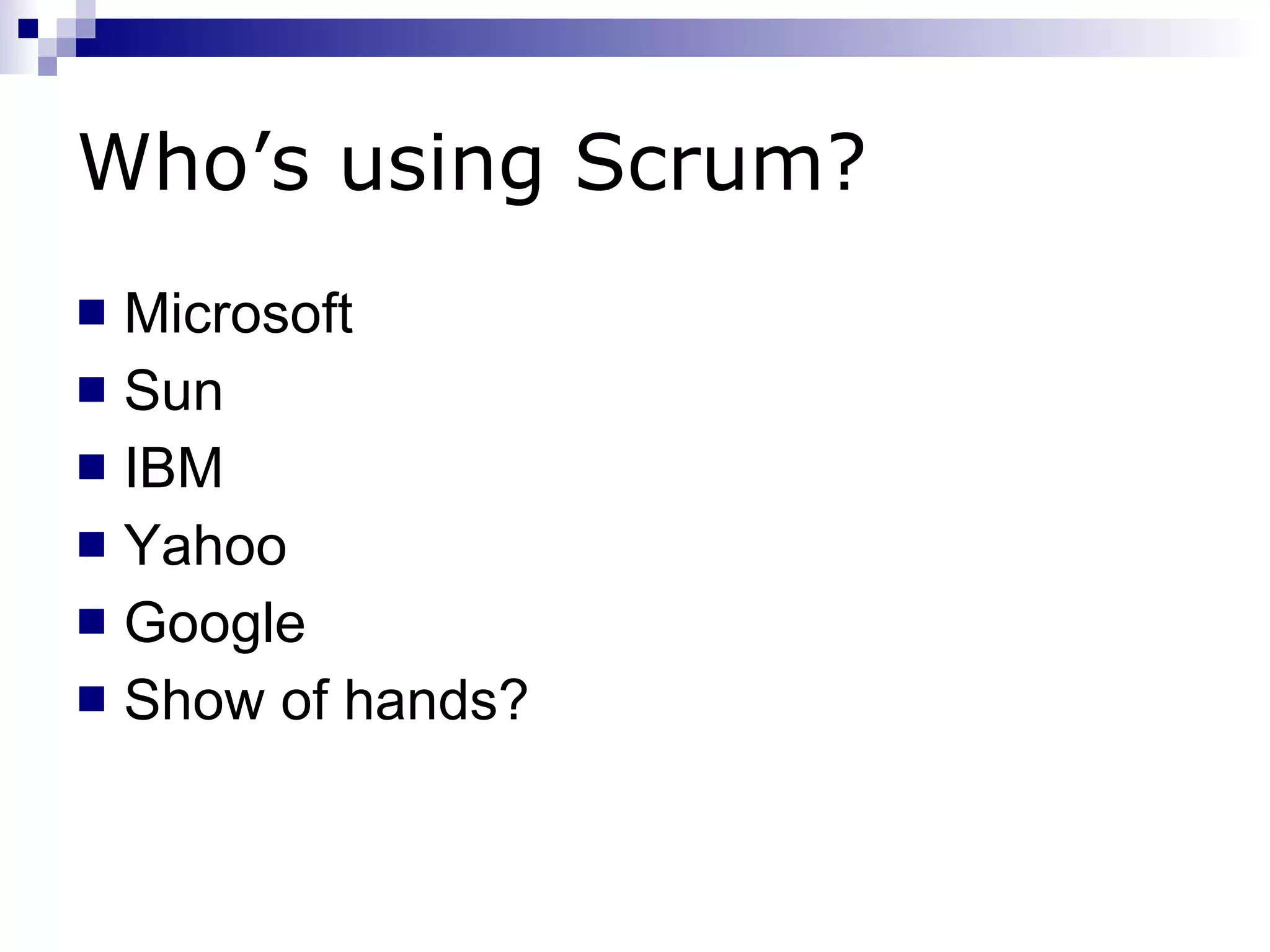 Who’s using Scrum? Microsoft Sun IBM Yahoo Google Show of hands? 