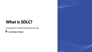 What is SDLC?
An Introduction to Software Development Life Cycle
by Abhijeet Ghosh
 