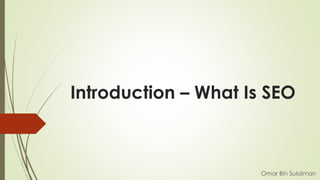 Introduction – What Is SEO
Omar Bin Sulaiman
 