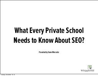 What Every Private School
Needs to Know About SEO?
Presented by Daren Worcester
Tuesday, November 19, 13
 