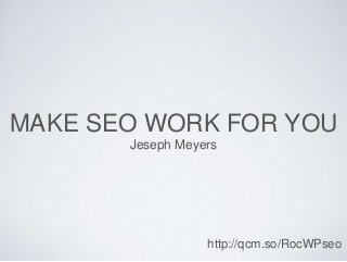 MAKE SEO WORK FOR YOU 
Jeseph Meyers 
http://qcm.so/RocWPseo 
 