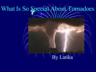 What Is So Special About Tornadoes  By Latika 
