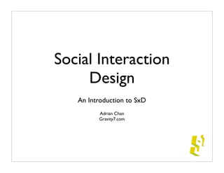 Social Interaction
     Design
   An Introduction to SxD
         Adrian Chan
         Gravity7.com