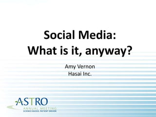 Social Media:  What is it, anyway? Amy Vernon Hasai Inc. 