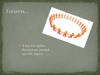 Areas for online discussions around specific topics 