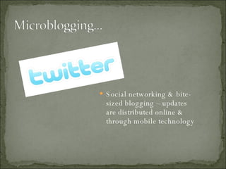 Social networking & bite-sized blogging – updates are distributed online & through mobile technology 