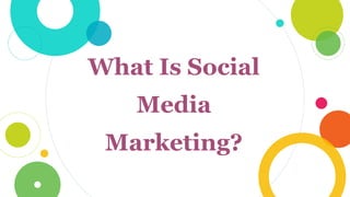 What Is Social
Media
Marketing?
 