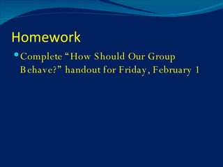 Homework Complete “How Should Our Group Behave?” handout for Friday, February 1 