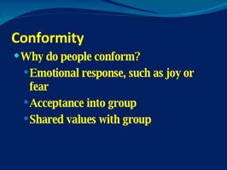 Conformity Why do people conform? Emotional response, such as joy or fear Acceptance into group Shared values with group 