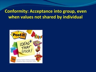 Conformity: Acceptance into group, even when values not shared by individual 
