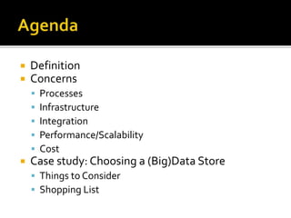  Definition
 Concerns
 Processes
 Infrastructure
 Integration
 Performance/Scalability
 Cost
 Case study: Choosing a (Big)Data Store
 Things to Consider
 Shopping List
 