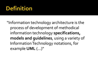 “Information technology architecture is the
process of development of methodical
information technology specifications,
models and guidelines, using a variety of
InformationTechnology notations, for
example UML (…)“
 