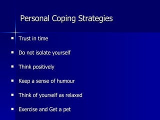 Personal Coping Strategies Trust in time Do not isolate yourself Think positively Keep a sense of humour Think of yourself as relaxed Exercise and Get a pet 