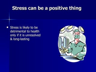Stress can be a positive thing Stress is likely to be detrimental to health only if it is unresolved & long-lasting 