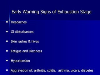 Early Warning Signs of Exhaustion Stage Headaches GI disturbances Skin rashes & hives Fatigue and Dizziness Hypertension Aggravation of: arthritis, colitis,  asthma, ulcers, diabetes 