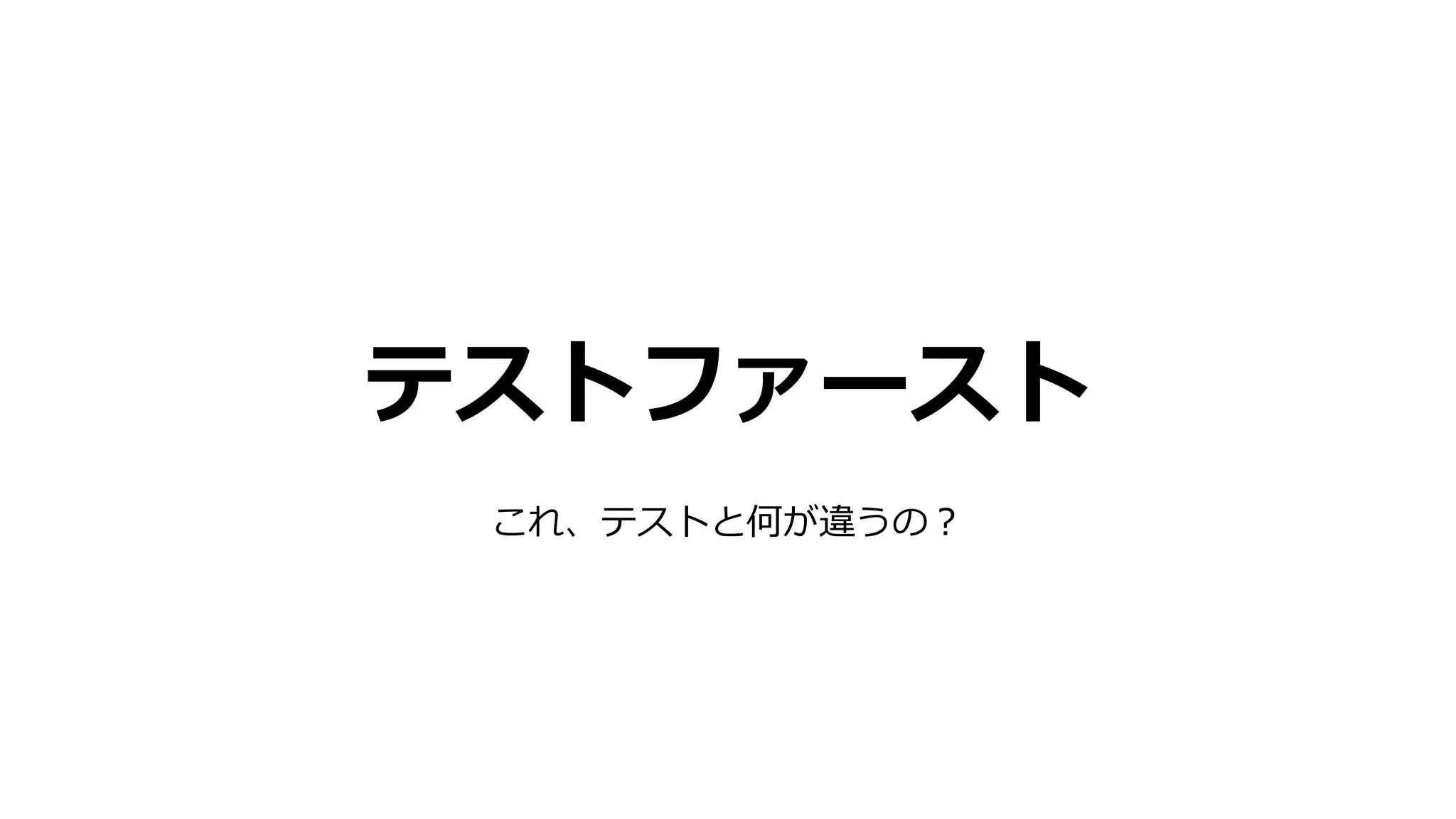 テストファースト
これ、テストと何が違うの？
 