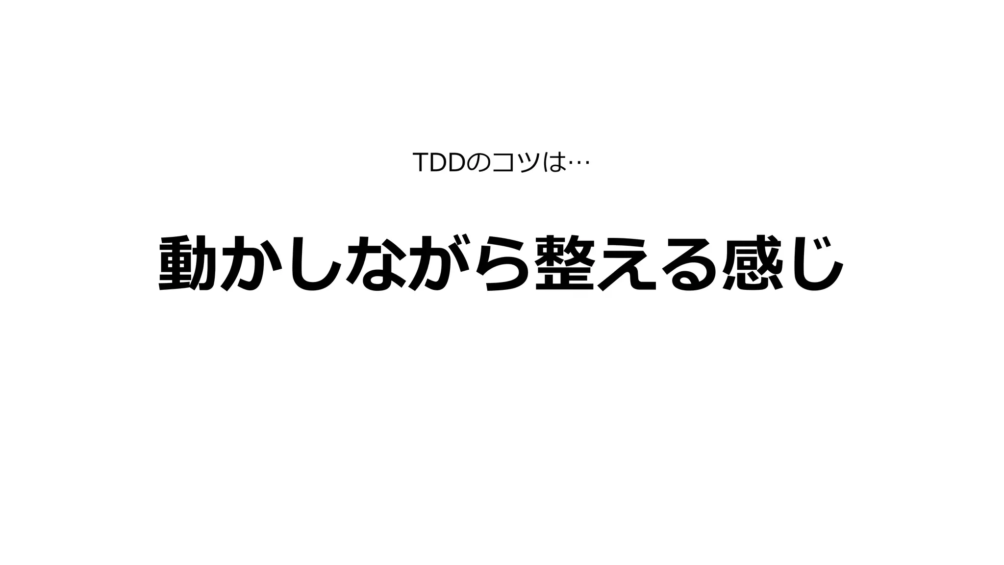 動かしながら整える感じ
TDDのコツは…
 