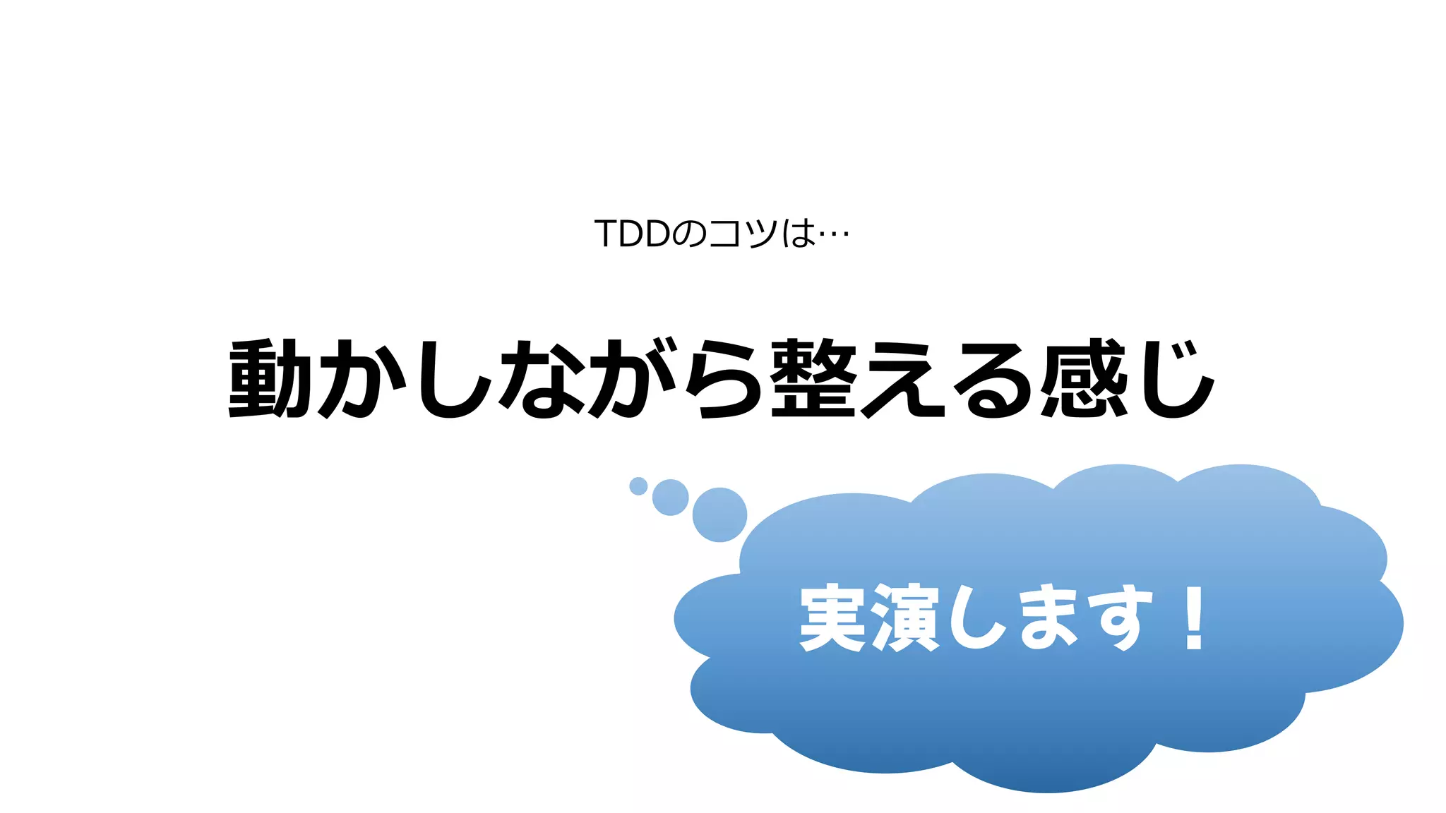 動かしながら整える感じ
TDDのコツは…
実演します！
 
