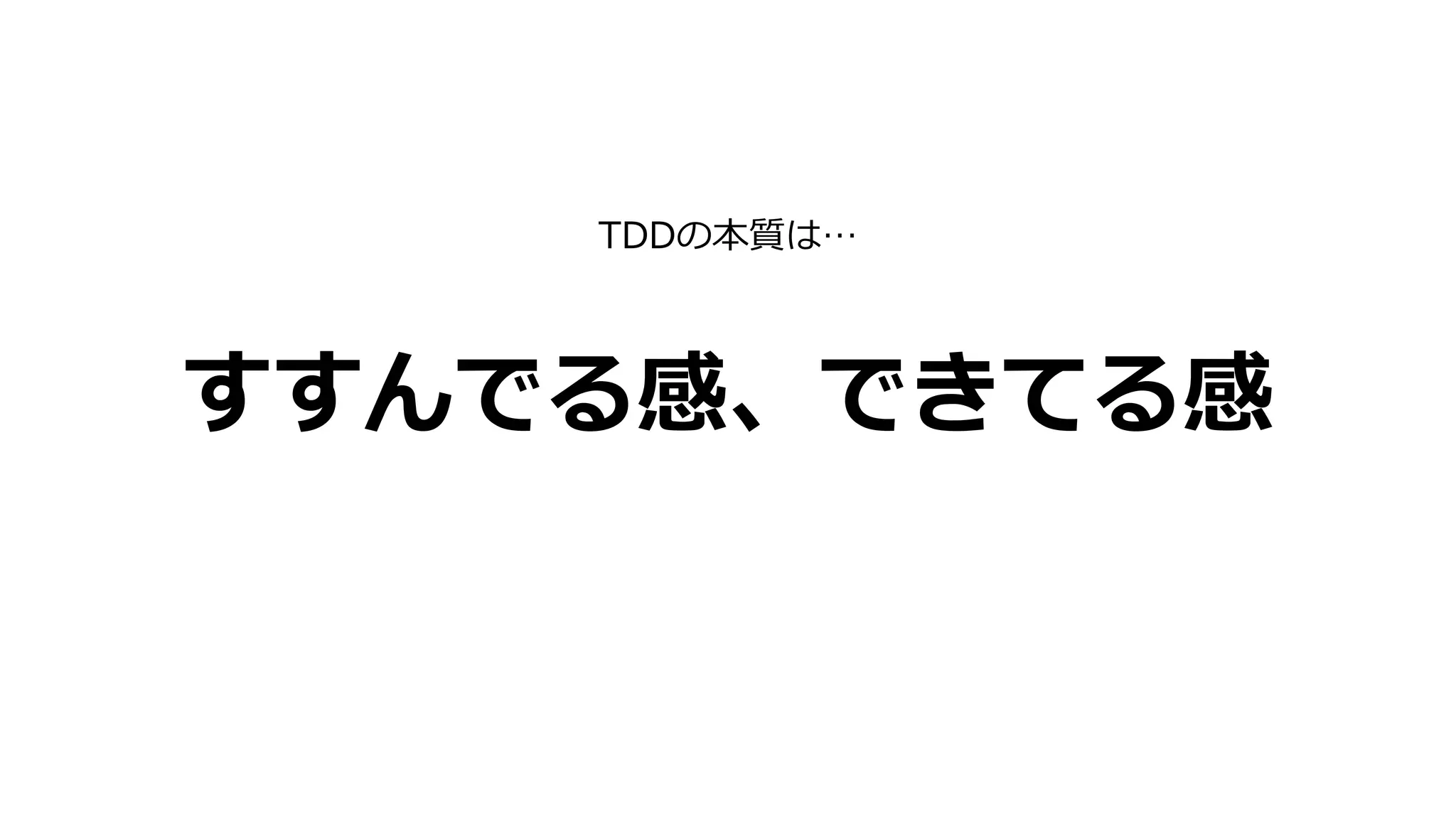 すすんでる感、できてる感
TDDの本質は…
 