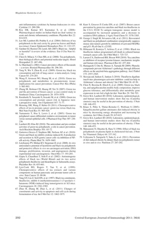 Central European Journal of Immunology 2011; 36(4)
292
anti-inflammatory cytokines by human leukocytes in vitro.
Cytokine 13: 280-286.
50. Roy DK, Kumar KT, Karmakar S, et al. (2008):
Pharmacological studies on Indian black tea (leaf variety) in
acute and chronic inflammatory conditions. Phytother Res 22:
814-819.
51. Lee MJ, Lambert JD, Prabhu S, et al. (2004): Delivery of tea
polyphenols to the oral cavity by green tea leaves and black
tea extract. Cancer Epidemiol Biomarkers Prev 13: 132-137.
52. Gardner EJ, Ruxton CH, Leeds AR (2007): Black tea – helpful
or harmful? A review of the evidence. Eur J Clin Nutr 61:
3-18.
53. Chen D, Milacic V, Chen MS, et al. (2008): Tea polyphenols,
their biological effects and potential molecular targets. Histol
Histopathol 23: 487-496.
54. Le Marchand L (2002): Cancer preventive effects of flavonoids
– a review. Biomed Pharmacother 56: 296-301.
55. Tang N, Wu Y, Zhou B, et al. (2009): Green tea, black tea
consumption and risk of lung cancer: a meta-analysis. Lung
Cancer 65: 274-283.
56. Wang P, Aronson WJ, Huang M, et al. (2010): Green tea
polyphenols and metabolites in prostatectomy tissue:
implications for cancer prevention. Cancer Prev Res (Phila)
3: 985-993.
57. Zhang M, Holman CD, Huang JP, Xie X (2007): Green tea
and the prevention of breast cancer: a case-control study in
Southeast China. Carcinogenesis 28: 1074-1078.
58. Kurahashi N, Sasazuki S, Iwasaki M, et al. (2008): Green tea
consumption and prostate cancer risk in Japanese men:
a prospective study. Am J Epidemiol 167: 71-77.
59. Henning SM, Wang P, Heber D (2011): Chemopreventive
effects of tea in prostate cancer: green tea versus black tea.
Mol Nutr Food Res 55: 905-920.
60. Yamamoto T, Hsu S, Lewis J, et al. (2003): Green tea
polyphenol causes differential oxidative environments in tumor
versus normal epithelial cells. J Pharmacol Exp Ther 307: 230-
236.
61. Lambert JD, Elias RJ (2010): The antioxidant and pro-oxidant
activities of green tea polyphenols: a role in cancer prevention.
Arch Biochem Biophys 501: 65-72.
62. Gutierrez-Orozco F, Stephens BR, Neilson AP, et al. (2010):
Green and black tea inhibit cytokine-induced IL-8 production
and secretion in AGS gastric cancer cells via inhibition of NF-
κB activity. Planta Med 76: 1659-1665.
63. Letchoumy PV, Mohan KV, Stegeman JJ, et al. (2008): In vitro
antioxidative potential of lactoferrin and black tea polyphenols
and protective effects in vivo on carcinogen activation, DNA
damage, proliferation, invasion, and angiogenesis during
experimental oral carcinogenesis. Oncol Res 17: 193-203.
64. Gupta S, Chaudhuri T, Seth P, et al. (2002): Antimutagenic
effects of black tea (World Blend) and its two active
polyphenols theaflavins and thearubigins in Salmonella assays.
Phytother Res 16: 655-661.
65. Lyn-Cook BD, Rogers T, Yan Y, et al. (1999):
Chemopreventive effects of tea extracts and various
components on human pancreatic and prostate tumor cells in
vitro. Nutr Cancer 35: 80-86.
66. Yang GY, Liu Z, Seril DN, et al. (1997): Black tea constituents,
theaflavins, inhibit 4-(methylnitrosamino)-1-(3-pyridyl)-1-
butanone (NNK)-induced lung tumorigenesis in A/J mice.
Carcinogenesis 18: 2361-2365.
67. Zhao H, Zhang M, Zhao L, et al. (2011): Changes of
constituents and activity to apoptosis and cell cycle during
fermentation of tea. Int J Mol Sci 12: 1862-1875.
68. Kaur S, Greaves P, Cooke DN, et al. (2007): Breast cancer
prevention by green tea catechins and black tea theaflavins in
the C3(1) SV40 T,t antigen transgenic mouse model is
accompanied by increased apoptosis and a decrease in
oxidative DNA adducts. J Agric Food Chem 55: 3378-3385.
69. George J, Singh M, Srivastava AK, et al. (2011): Resveratrol
and black tea polyphenol combination synergistically suppress
mouse skin tumors growth by inhibition of activated MAPKs
and p53. PLoS One 6: e23395.
70. Hibasami H, Komiya T, Achiwa Y, et al. (1998): Black tea
theaflavins induce programmed cell death in cultured human
stomach cancer cells. Int J Mol Med 1: 725-727.
71. Larsen CA, Dashwood RH, Bisson WH (2010): Tea catechins
as inhibitors of receptor tyrosine kinases: mechanistic insights
and human relevance. Pharmacol Res 62: 457-464.
72. Hamaguchi T, Ono K, Murase A, Yamada M (2009): Phenolic
compounds prevent Alzheimer’s pathology through different
effects on the amyloid-beta aggregation pathway. Am J Pathol
175: 2557-2565.
73. Skrzypczak-Jankun E, Jankun J (2010): Theaflavin digallate
inactivates plasminogen activator inhibitor: could tea help in
Alzheimer’s disease and obesity? Int J Mol Med 26: 45-50.
74. Chen N, Bezzina R, Hinch E, et al. (2009): Green tea, black
tea, and epigallocatechin modify body composition, improve
glucose tolerance, and differentially alter metabolic gene
expression in rats fed a high-fat diet. Nutr Res 29: 784-793.
75. Grove KA, Lambert JD (2010): Laboratory, epidemiological,
and human intervention studies show that tea (Camellia
sinensis) may be useful in the prevention of obesity. J Nutr
140: 446-453.
76. Klaus S, Pültz S, Thöne-Reineke C, Wolfram S (2005):
Epigallocatechin gallate attenuates diet-induced obesity in
mice by decreasing energy absorption and increasing fat
oxidation. Int J Obes (Lond) 29: 615-623.
77. Grove KA, Lambert JD (2010): Laboratory, epidemiological,
and human intervention studies show that tea (Camellia
sinensis) may be useful in the prevention of obesity. J Nutr
140: 446-453.
78. Matsumoto N, Okushio K, Hara Y (1998): Effect of black tea
polyphenols on plasma lipids in cholesterol-fed rats. J Nutr
Sci Vitaminol (Tokyo) 44: 337-342.
79. Uchiyama S, Taniguchi Y, Saka A, et al. (2011): Prevention
of diet-induced obesity by dietary black tea polyphenols extract
in vitro and in vivo. Nutrition 27: 287-292.
Magdalena Skotnicka et al.
CEJI 4 2011:CEJI 2011-12-13 09:25 Strona 292
 