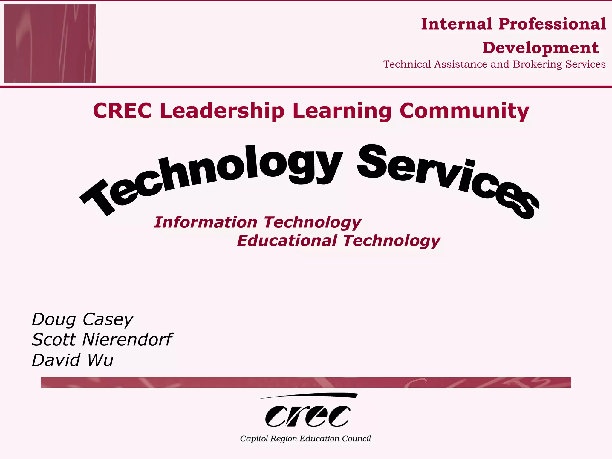 CREC Leadership Learning Community Information Technology Educational Technology Doug Casey Scott Nierendorf David Wu Technology Services Internal Professional Development   Technical Assistance and Brokering Services 