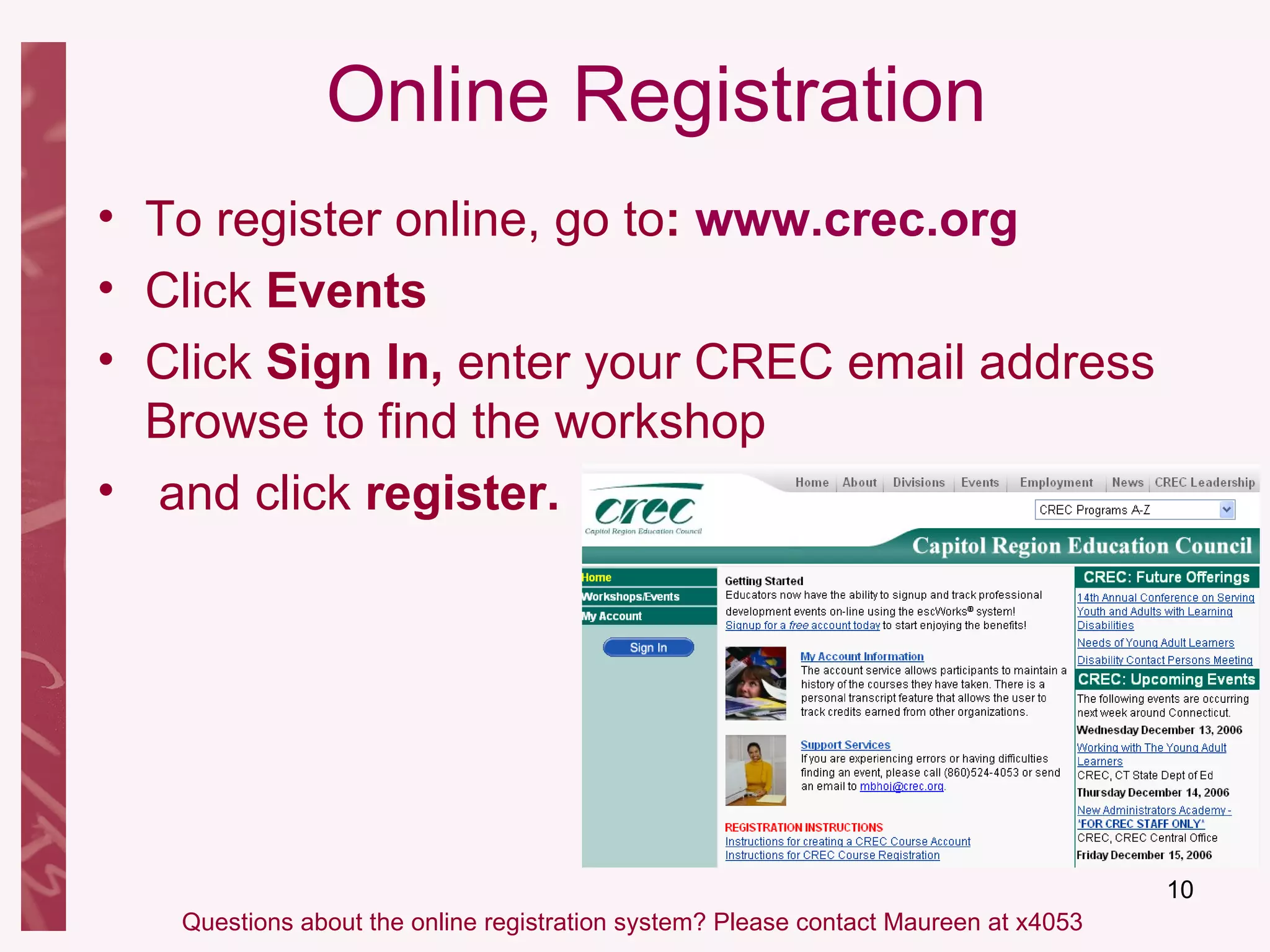 Online Registration To register online, go to :  www.crec.org   Click  Events Click  Sign In,  enter your CREC email address Browse to find the workshop and click  register. Questions about the online registration system? Please contact Maureen at x4053 