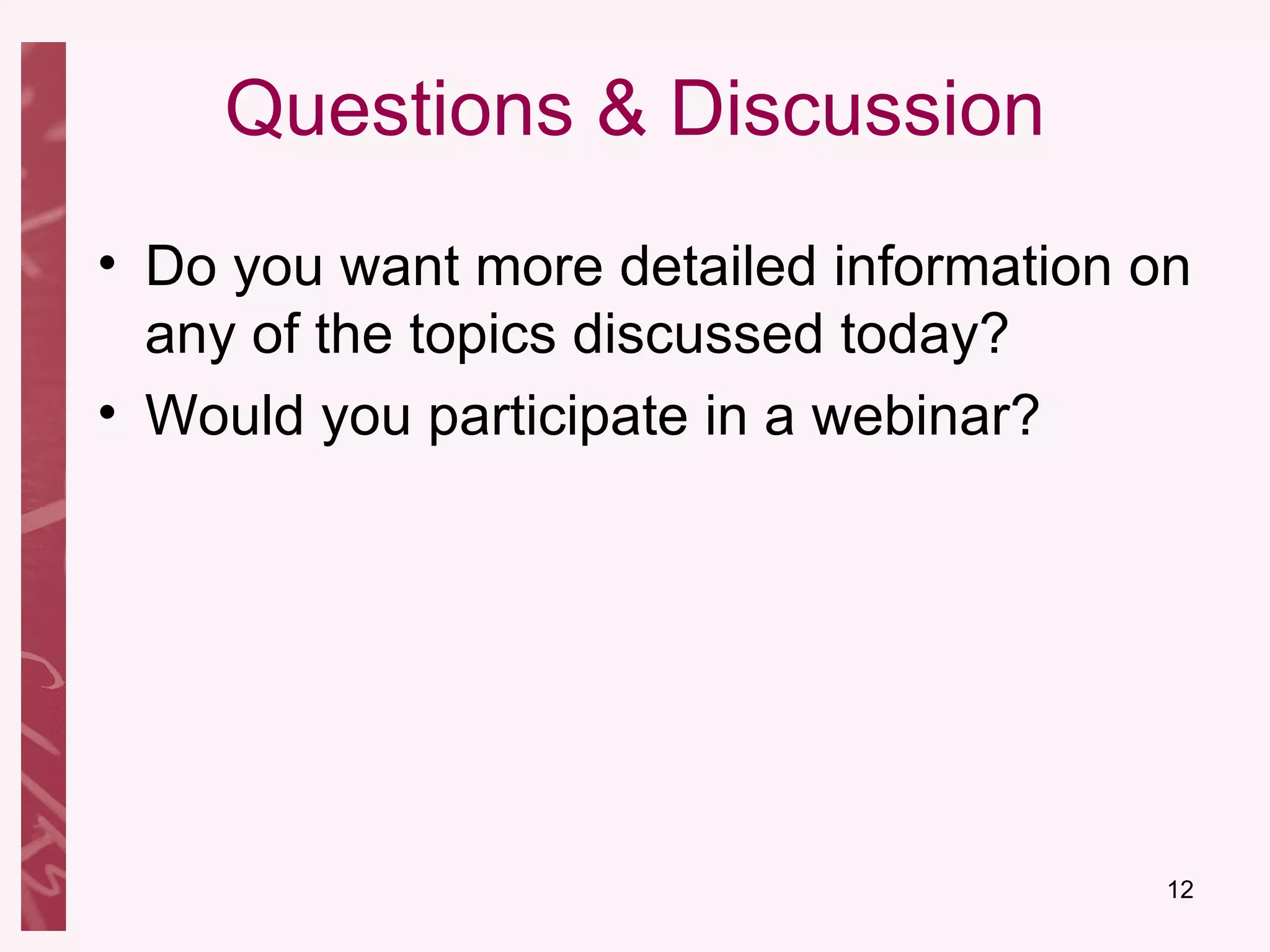 Questions & Discussion Do you want more detailed information on any of the topics discussed today? Would you participate in a webinar? 