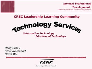 CREC Leadership Learning Community ,[object Object],[object Object],[object Object],[object Object],[object Object],Technology Services Internal Professional Development   Technical Assistance and Brokering Services 