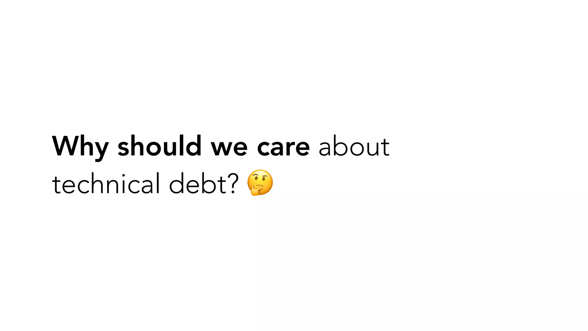 Why should we care about
technical debt? 🤔
 