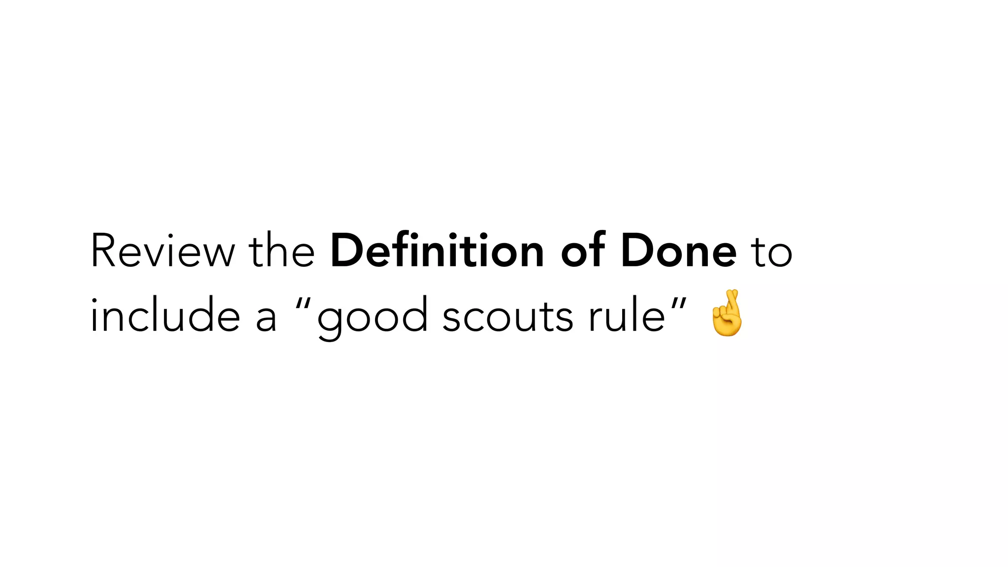 Review the De
fi
nition of Done to
include a “good scouts rule” 🤞
 