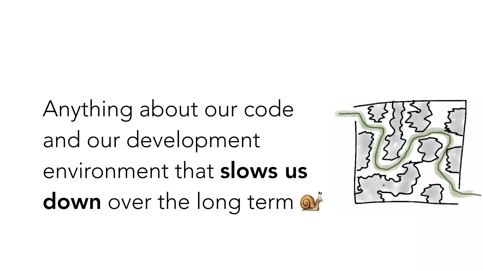 Anything about our code
and our development
environment that slows us
down over the long term 🐌
 