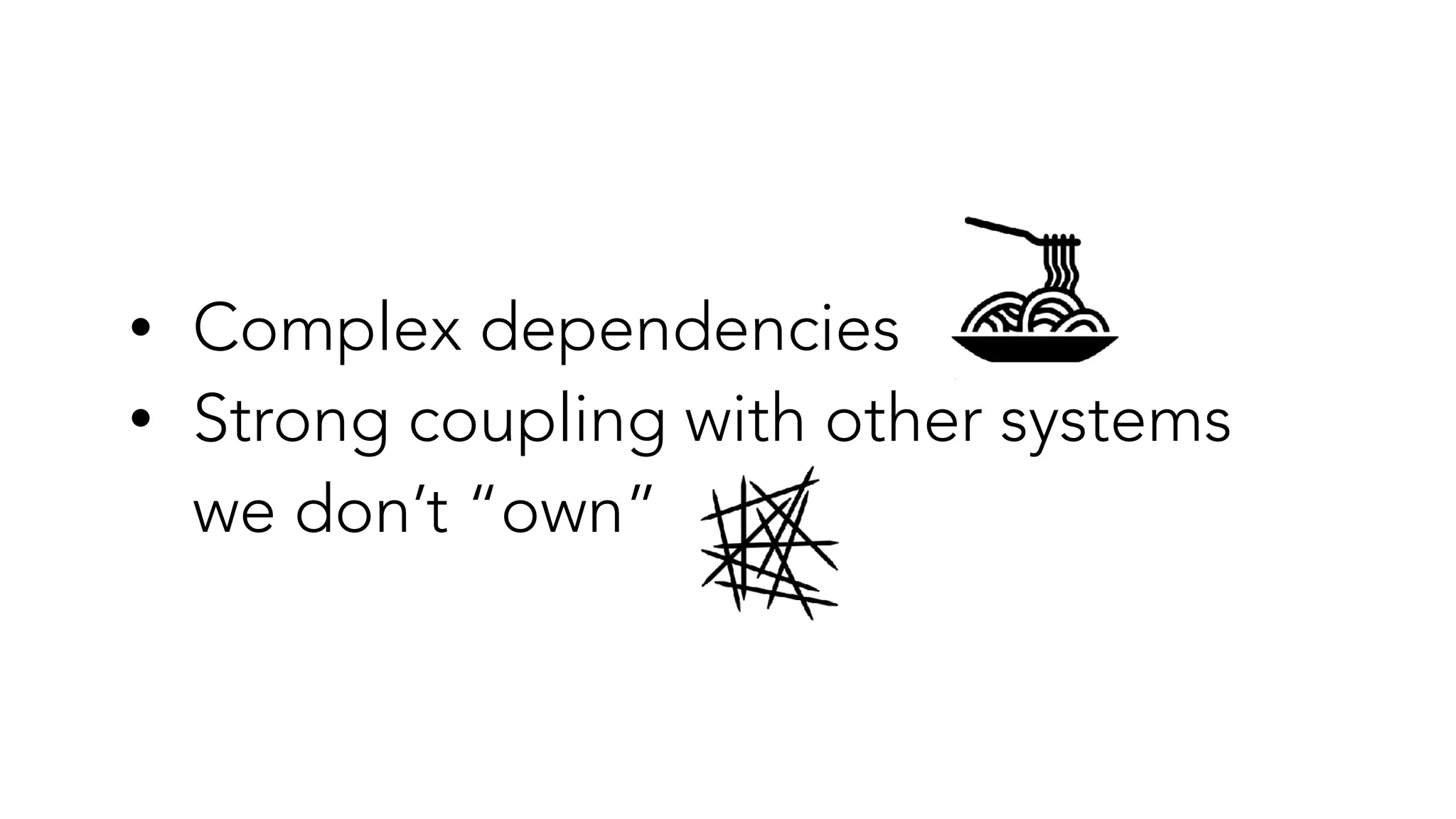 • Complex dependencies


• Strong coupling with other systems
we don’t “own”
 