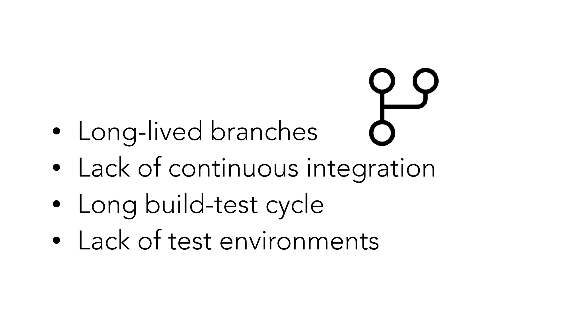 • Long-lived branches


• Lack of continuous integration


• Long build-test cycle


• Lack of test environments
 