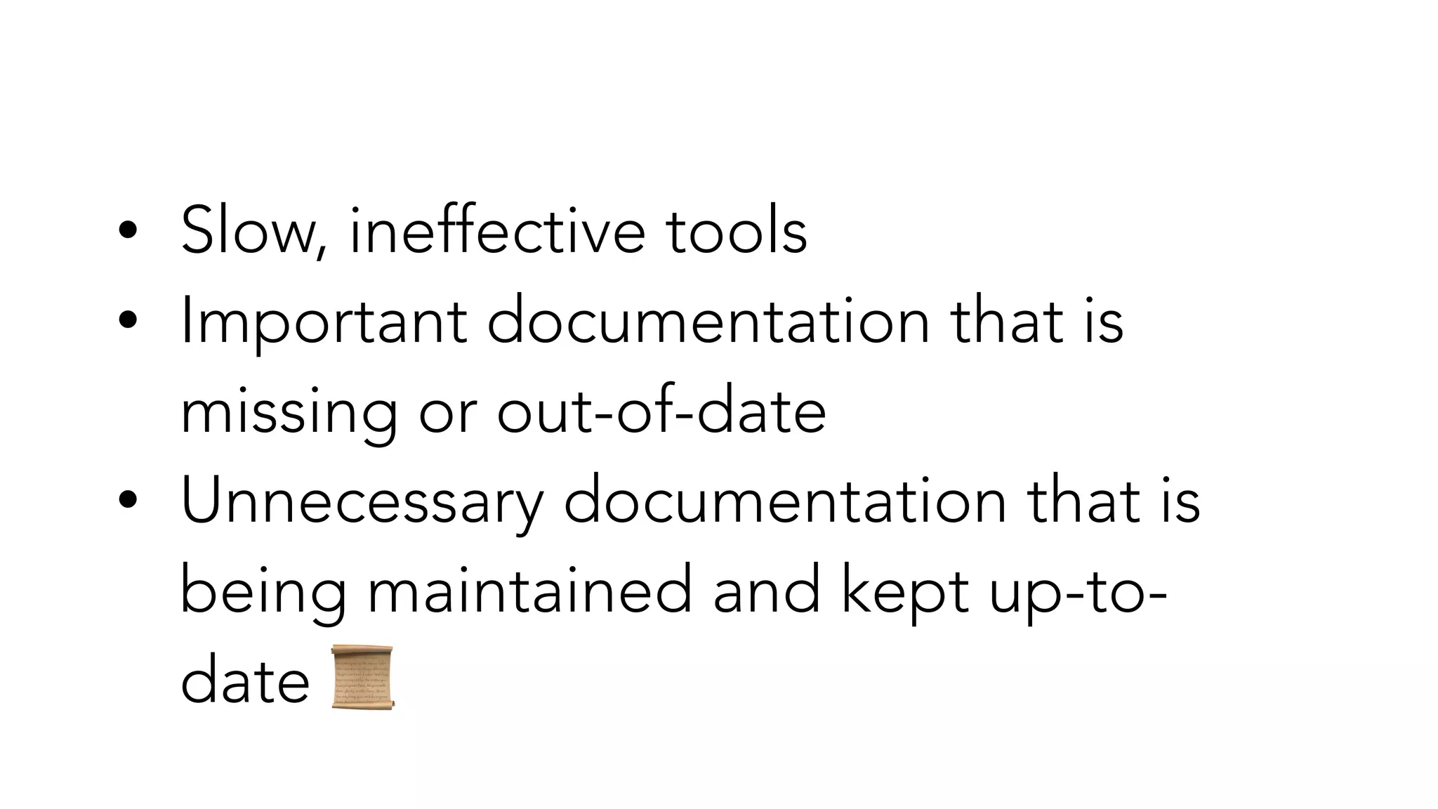 • Slow, ineffective tools


• Important documentation that is
missing or out-of-date


• Unnecessary documentation that is
being maintained and kept up-to-
date 📜
 