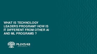 WHAT IS TECHNOLOGY
LEADERS PROGRAM? HOW IS
IT DIFFERENT FROM OTHER AI
AND ML PROGRAMS ?
 
